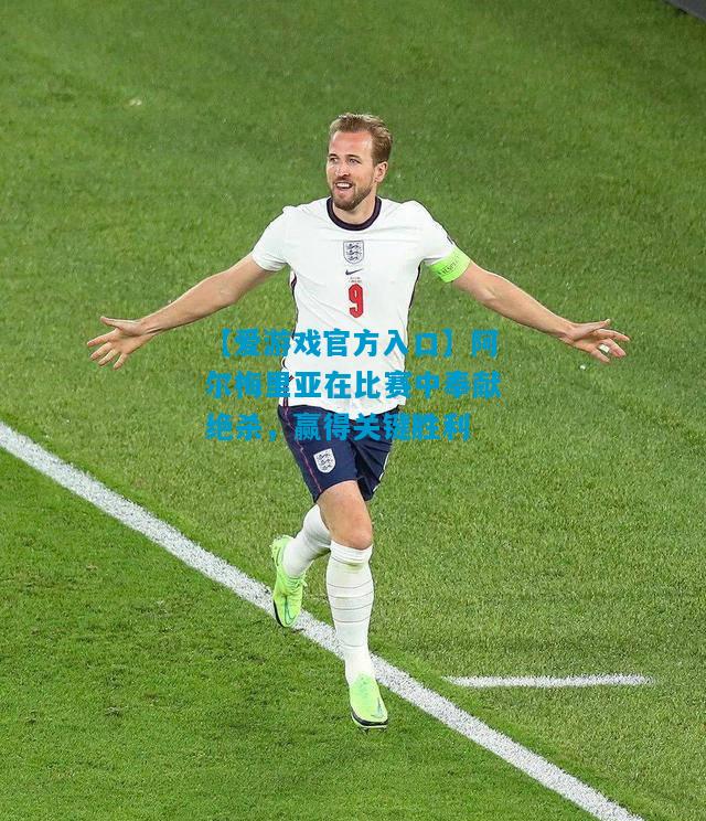 【爱游戏官方入口】阿尔梅里亚在比赛中奉献绝杀,赢得关键胜利