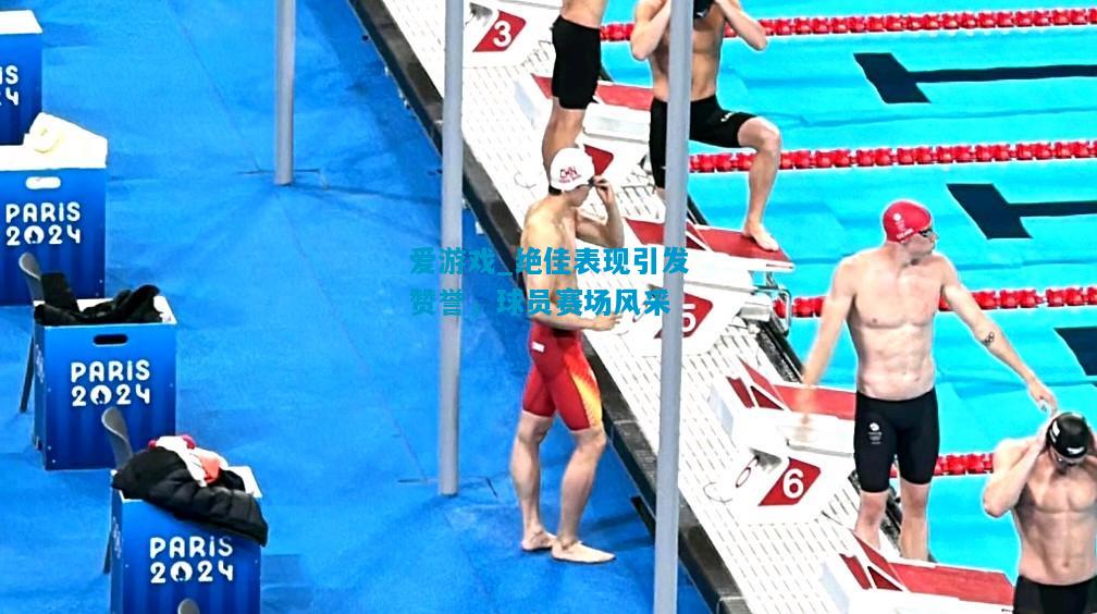 爱游戏_绝佳表现引发赞誉,球员赛场风采