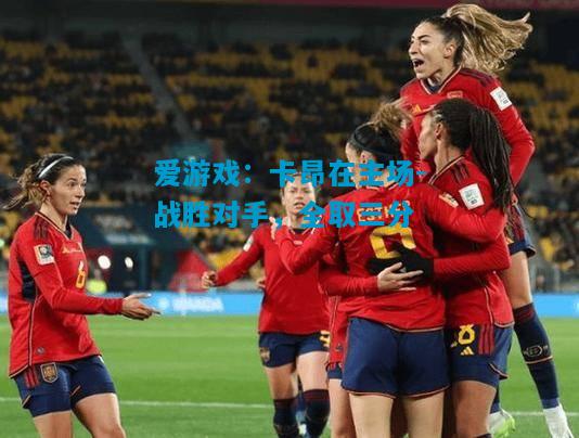 爱游戏:卡昂在主场-战胜对手,全取三分