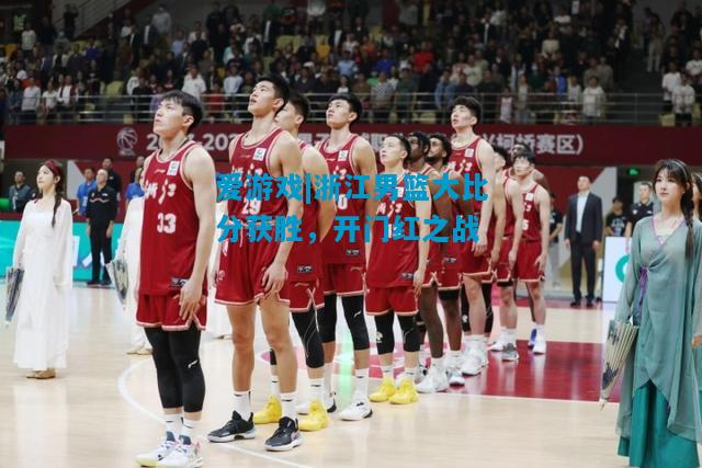 爱游戏|浙江男篮大比分获胜,开门红之战