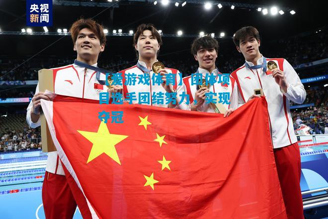 【爱游戏体育】团体项目选手团结努力,实现夺冠