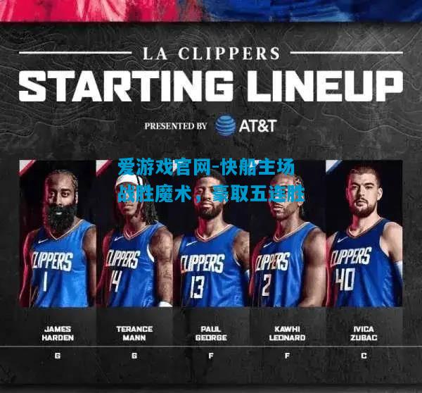 爱游戏官网-快船主场战胜魔术,豪取五连胜