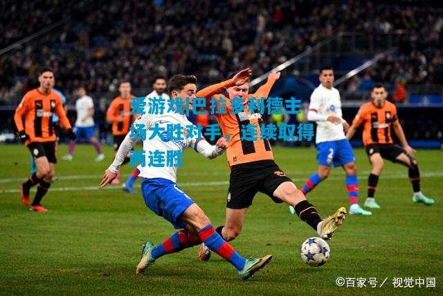巴拉多利德主场大胜对手，连续取得两连胜