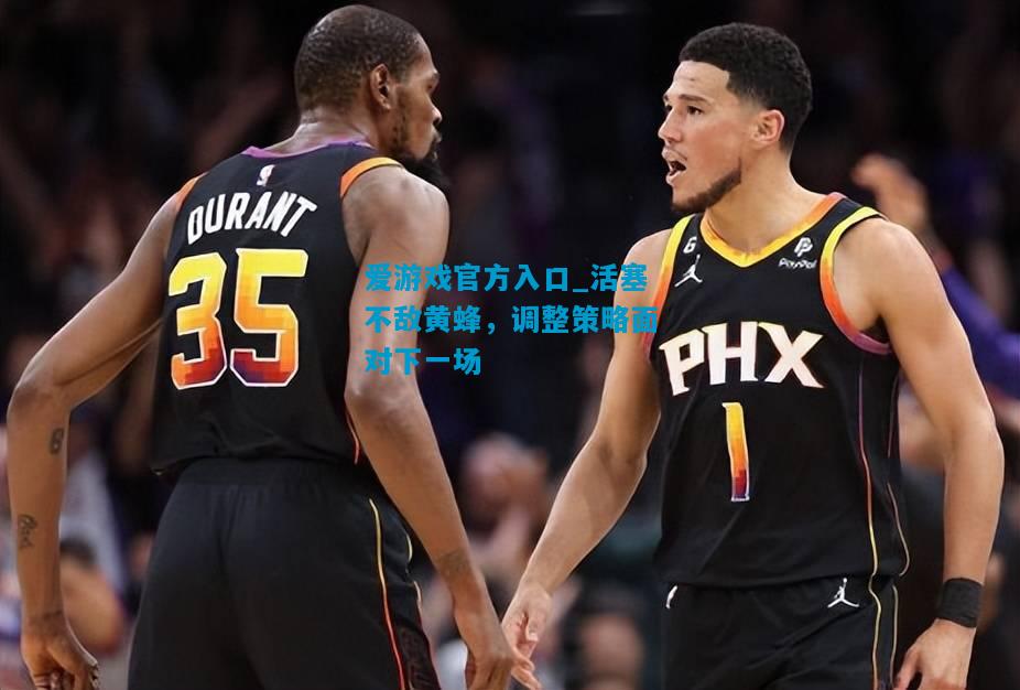 爱游戏官方入口_活塞不敌黄蜂,调整策略面对下一场