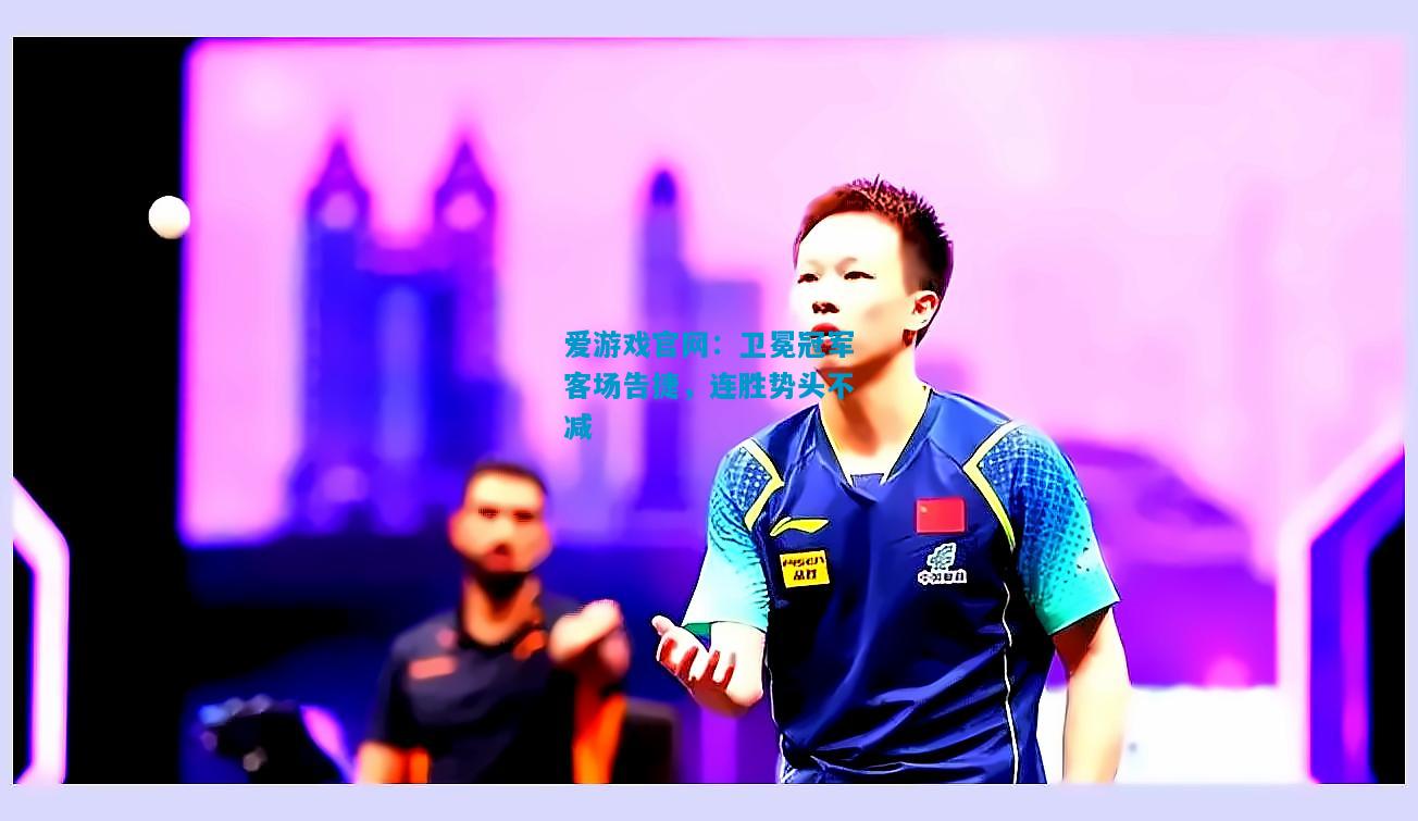 爱游戏官网:卫冕冠军客场告捷,连胜势头不减