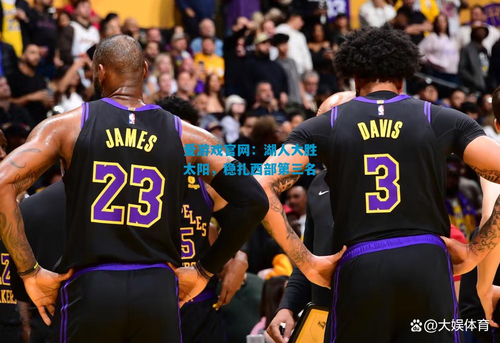 爱游戏官网:湖人大胜太阳,稳扎西部第三名