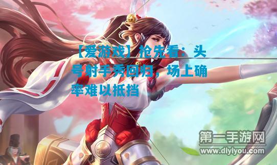 【爱游戏】抢先看:头号射手秀回归,场上确率难以抵挡