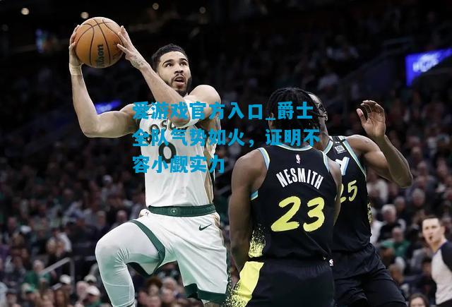 爱游戏官方入口_爵士全队气势如火,证明不容小觑实力