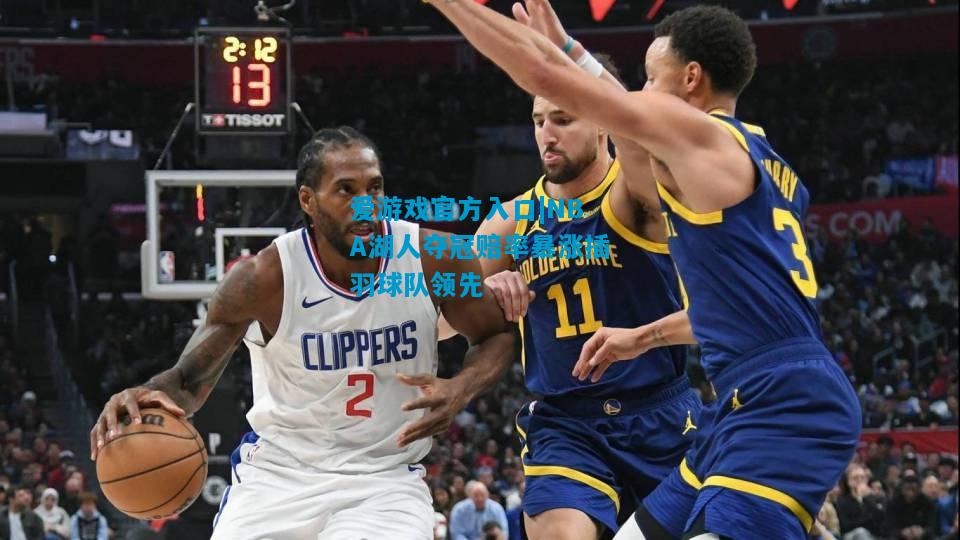 爱游戏官方入口|NBA湖人夺冠赔率暴涨插羽球队领先