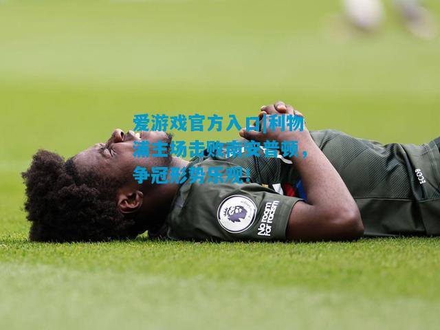 利物浦主场击败南安普顿，争冠形势乐观！