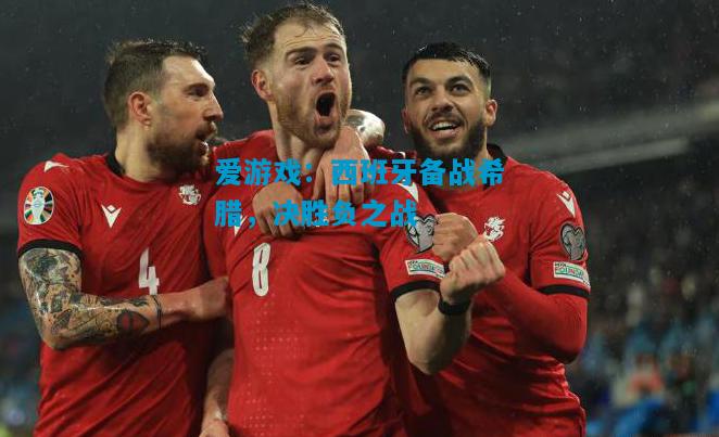 西班牙备战希腊，决胜负之战