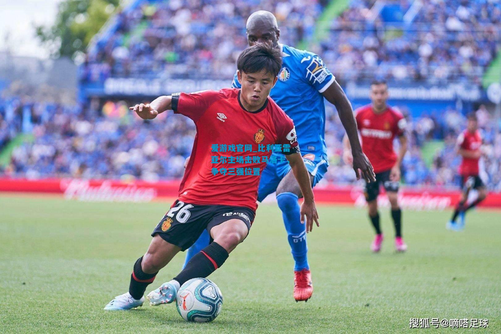 爱游戏官网_比利亚雷亚尔主场击败马洛卡,争夺三强位置