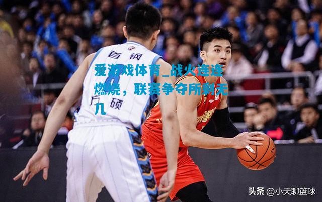 爱游戏体育_战火连连燃烧,联赛争夺所剩无几