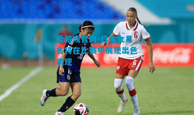 爱游戏官网-日本女足名将在比赛中展现出色表现