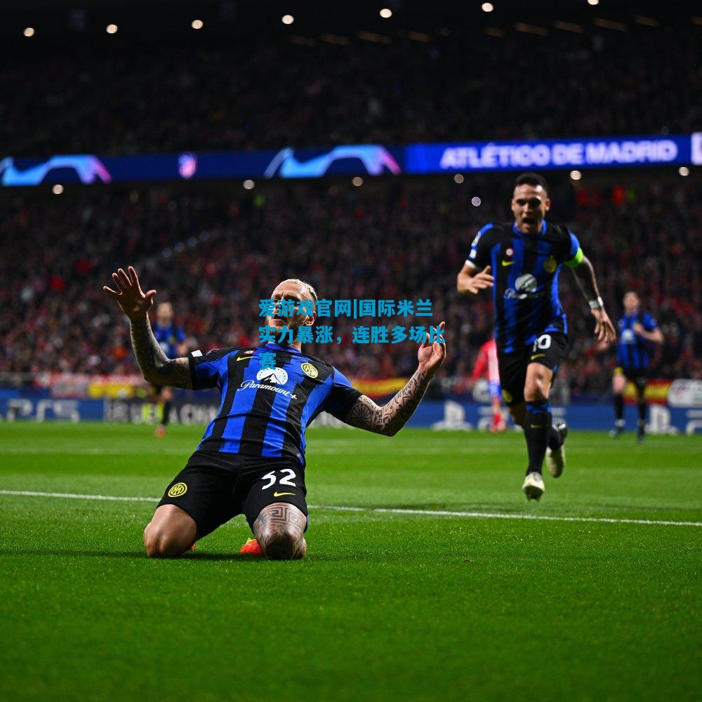 爱游戏官网|国际米兰实力暴涨,连胜多场比赛