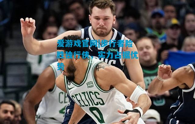 步行者险胜独行侠，实力占据优势