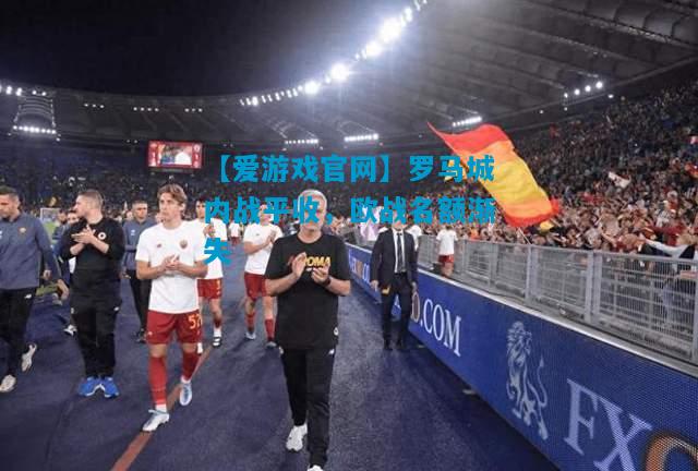 罗马城内战平收，欧战名额渐失