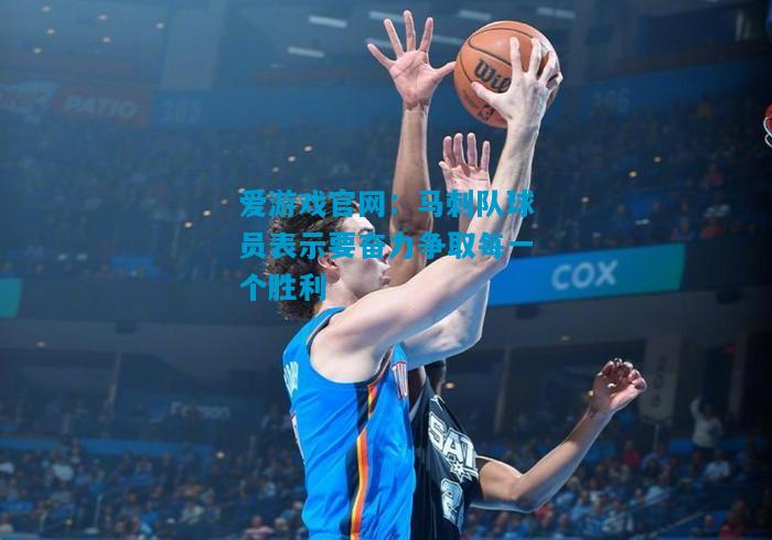 爱游戏官网:马刺队球员表示要奋力争取每一个胜利