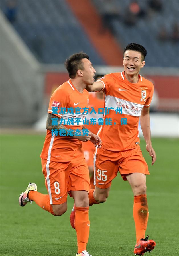 广州富力战平山东鲁能，保持稳定态势