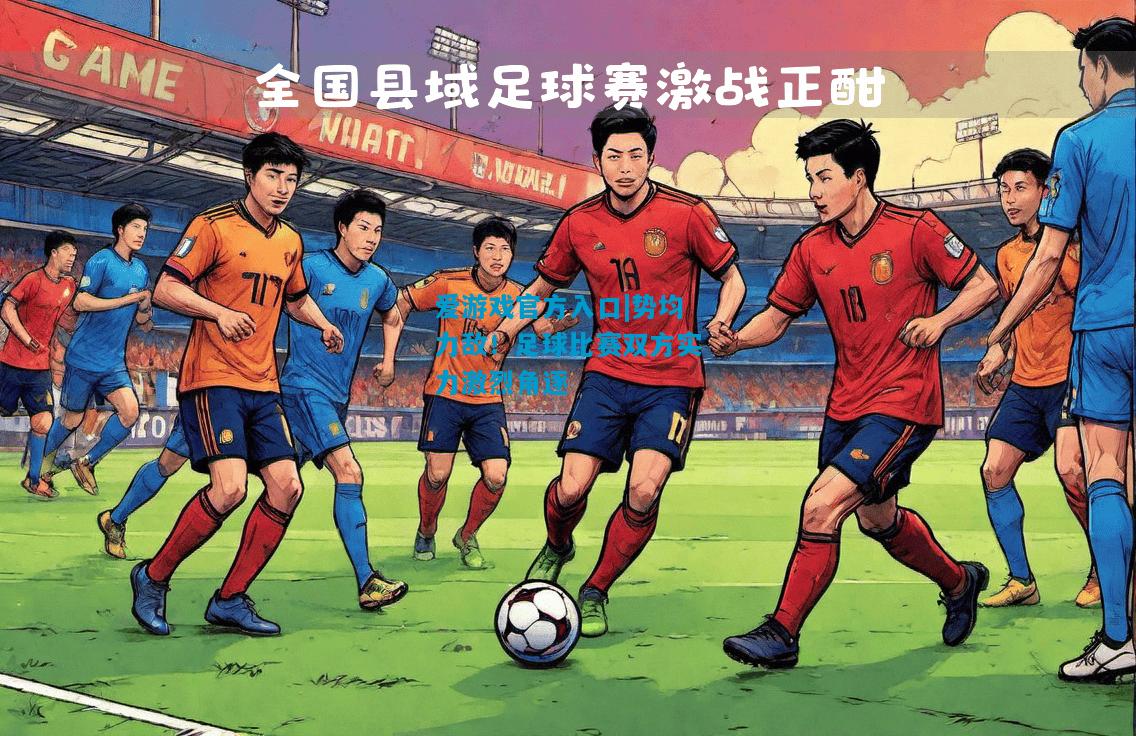 势均力敌！足球比赛双方实力激烈角逐