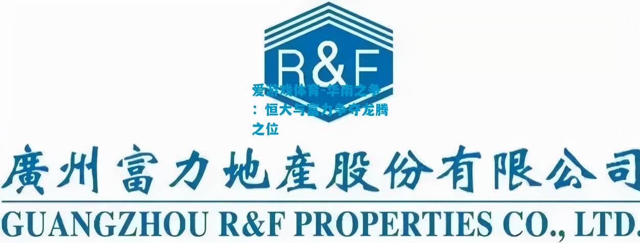 爱游戏体育-华南之争:恒大与富力争夺龙腾之位