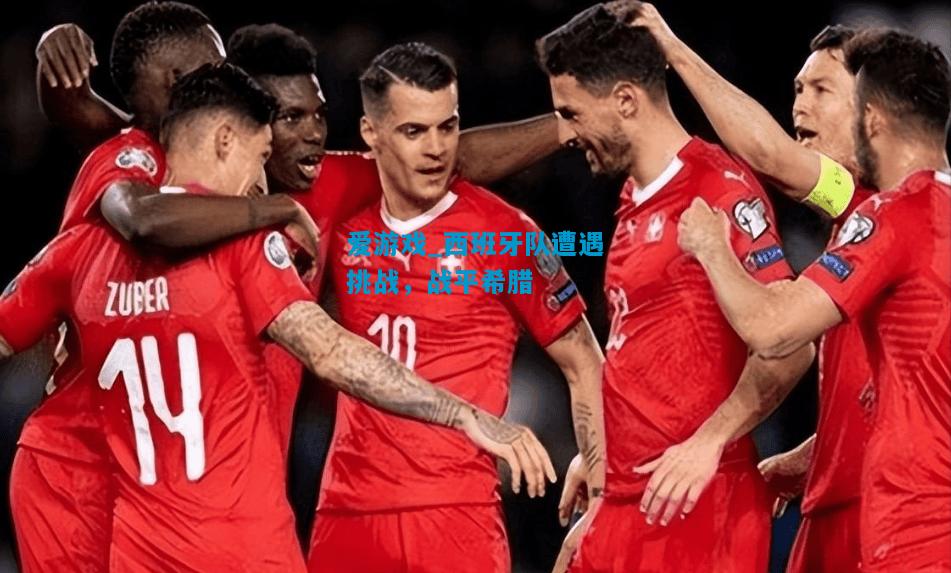 爱游戏_西班牙队遭遇挑战,战平希腊