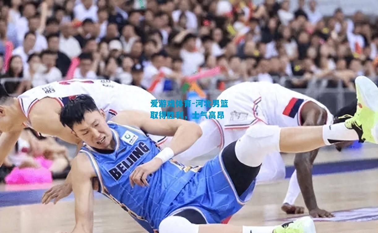 爱游戏体育-河北男篮取得胜利,士气高昂