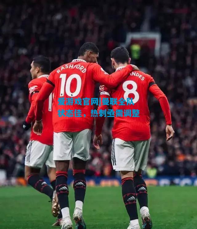 爱游戏官网|曼联全队状态佳,热刺亟需调整