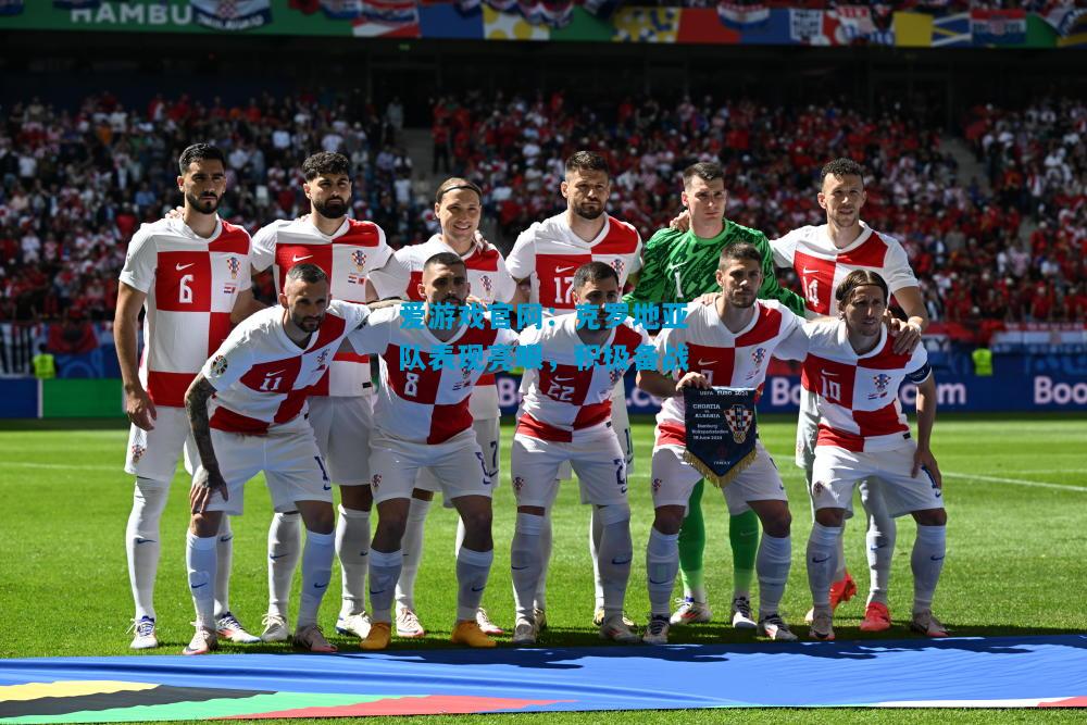 爱游戏官网:克罗地亚队表现亮眼,积极备战