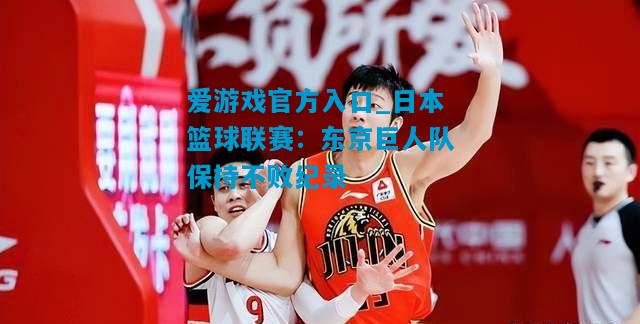 爱游戏官方入口_日本篮球联赛:东京巨人队保持不败纪录