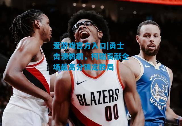 爱游戏官方入口|勇士击溃鹈鹕,柯瑞贡献全场最高分锁定胜局