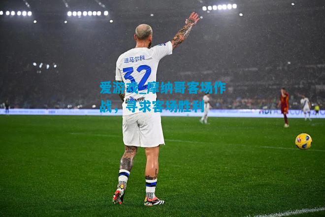 爱游戏_摩纳哥客场作战,寻求客场胜利