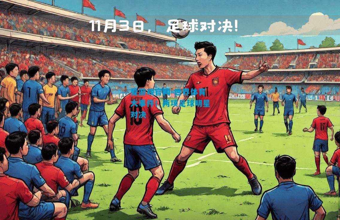 爱游戏官网-世界体育大事件!两项足球明星对决