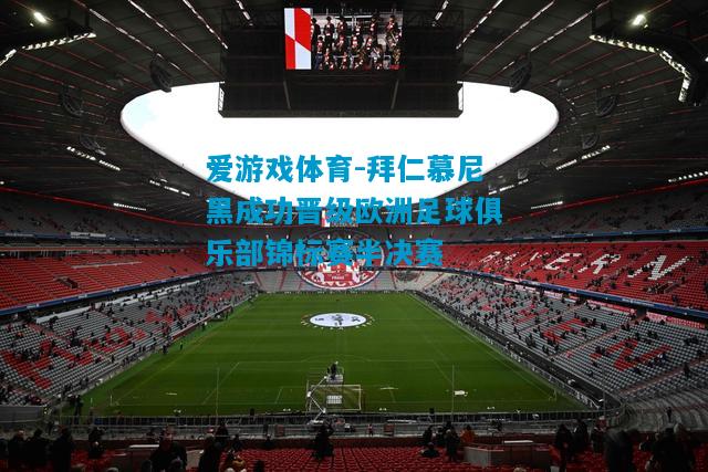 爱游戏体育-拜仁慕尼黑成功晋级欧洲足球俱乐部锦标赛半决赛