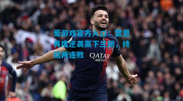 爱游戏官方入口:雷恩再度逆袭赢下兰斯,终结两连败