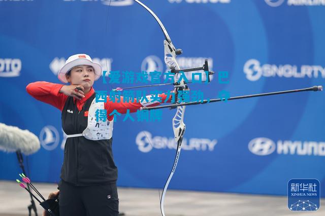 巴西射箭队实力强劲，夺得个人铜牌