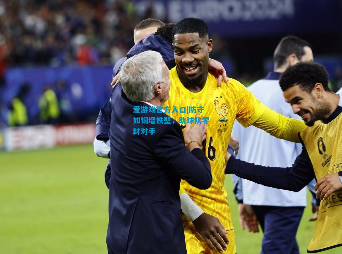 爱游戏官方入口|防守如铜墙铁壁,助球队零封对手