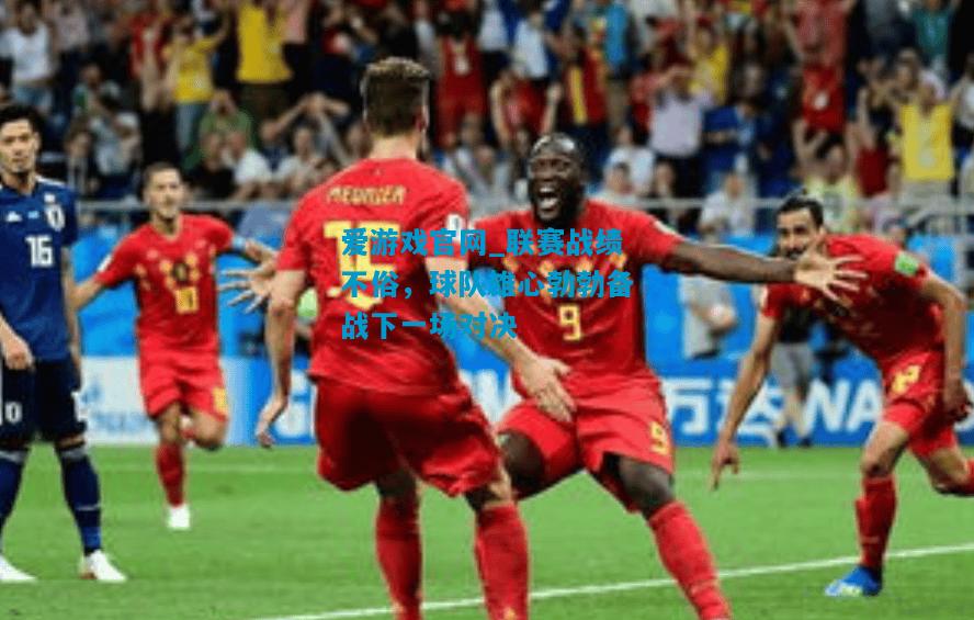 爱游戏官网_联赛战绩不俗,球队雄心勃勃备战下一场对决