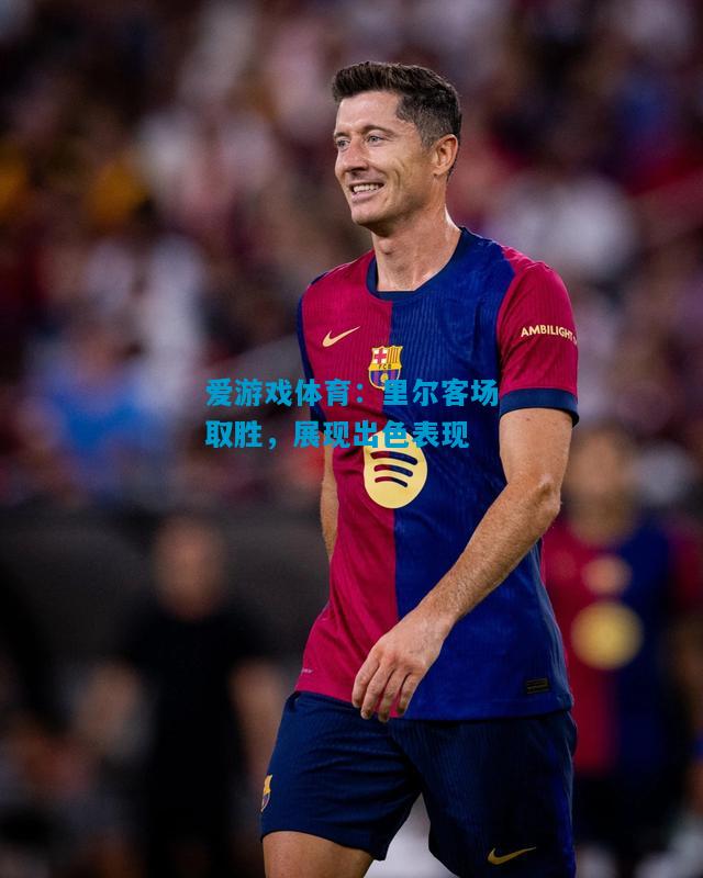 爱游戏体育:里尔客场取胜,展现出色表现