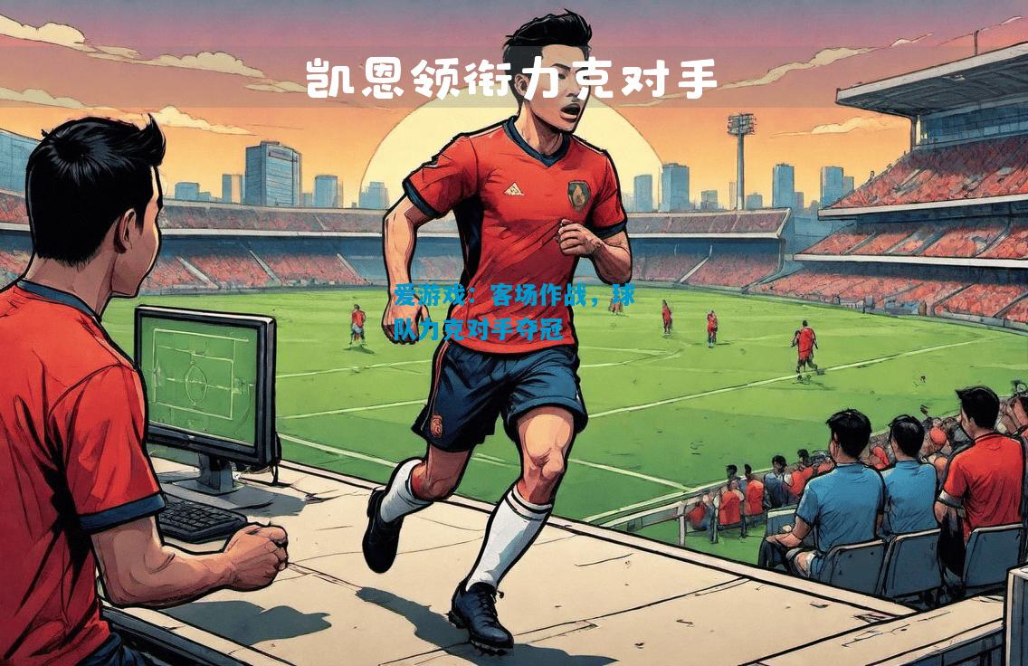 爱游戏:客场作战,球队力克对手夺冠
