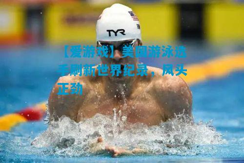 美国游泳选手刷新世界纪录，风头正劲