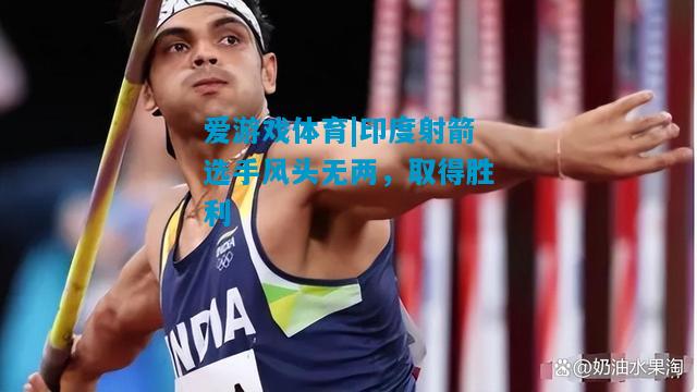 爱游戏体育|印度射箭选手风头无两,取得胜利