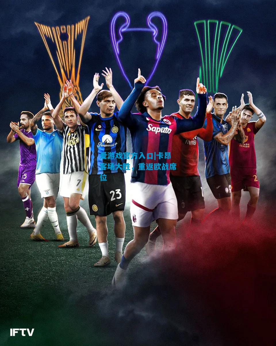 爱游戏官方入口|卡昂客场大胜,重返欧战席位