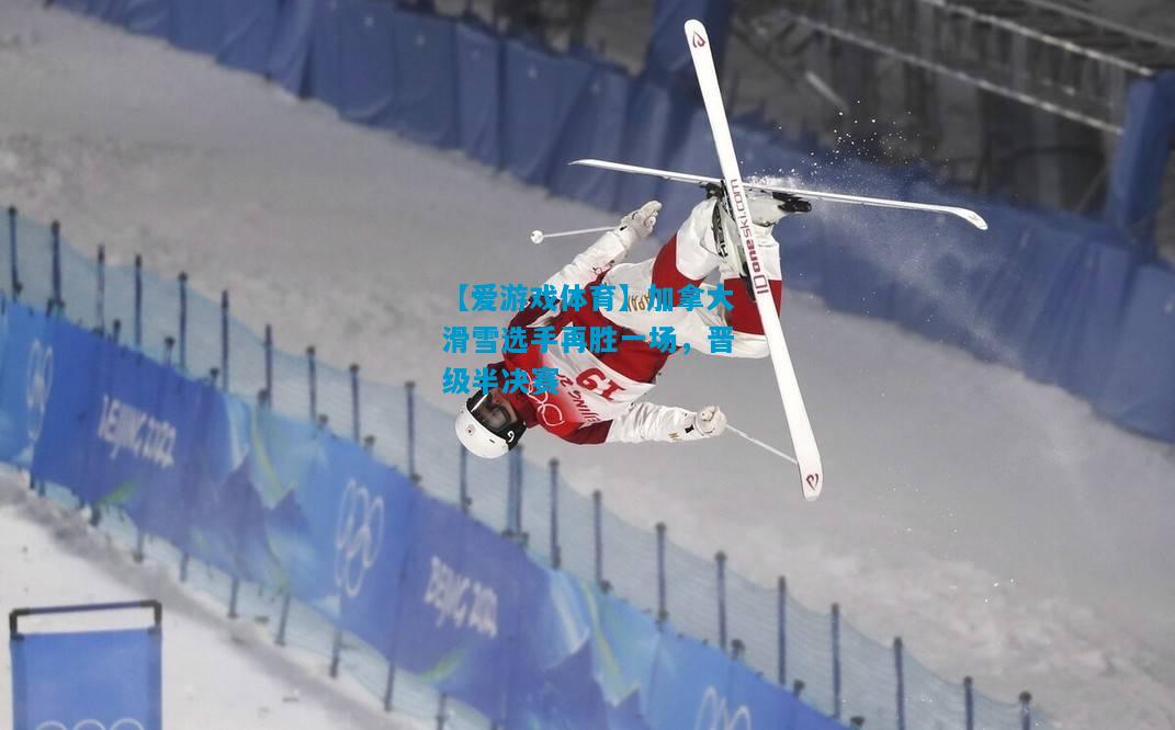 加拿大滑雪选手再胜一场，晋级半决赛