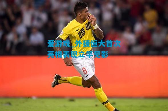 外援恒大首次亮相表现立竿见影