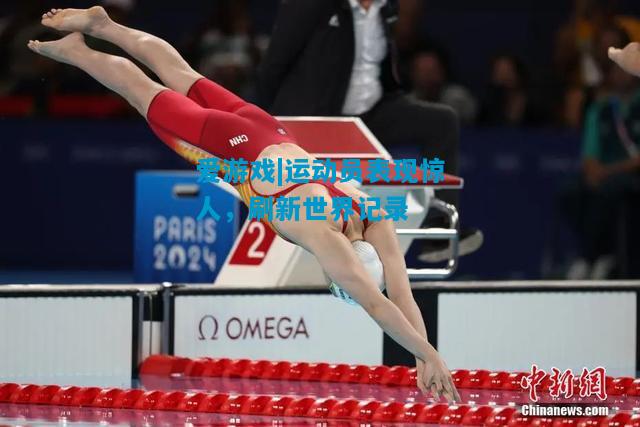 爱游戏|运动员表现惊人,刷新世界记录