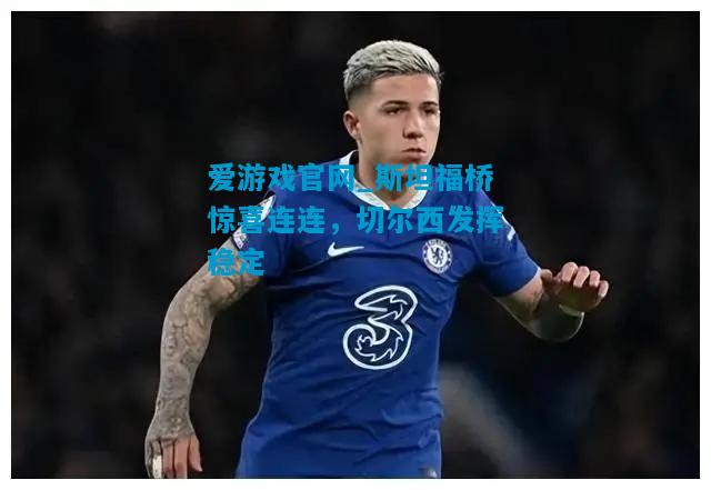 斯坦福桥惊喜连连，切尔西发挥稳定