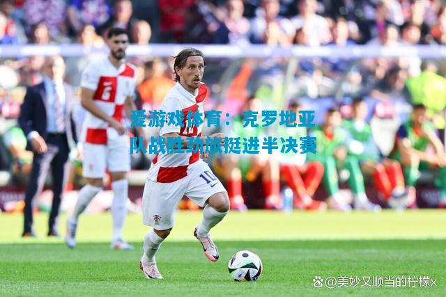 克罗地亚队战胜劲旅挺进半决赛