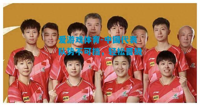 爱游戏体育-中国代表队势不可挡,轻松晋级