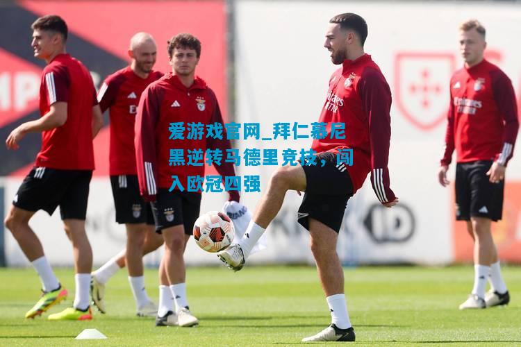 拜仁慕尼黑逆转马德里竞技，闯入欧冠四强